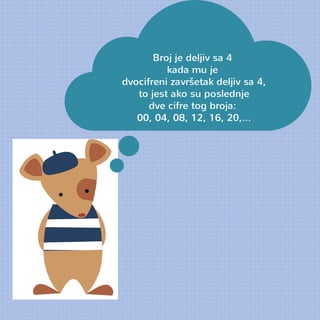 Broj je deljiv sa 4 
kada mu je 
dvocifreni završetak deljiv sa 4, 
to jest ako su poslednje 
dve cifre tog broja: 
00, 04, 08, 12, 16, 20,... 
 
