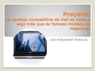ProyectoLa ventaja competitiva de Dell se debe a algo más que su famoso modelo de negocios:  ILSE MONSERRAT MORALES 