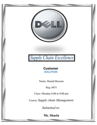 SOLUTIONSOLUTION
Customer
SOLUTIONSOLUTION
Customer
Name; Hamid Hussain
Reg: 6831
Class: Monday 6:00 to 9:00 pm
Course: Supply chain Management
Submitted to:
Ms. Shazia
 