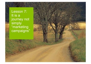 Lesson 7:
It is a
journey not
simply
“marketing
campaigns”




              Rishi Dave | Inside Out
 