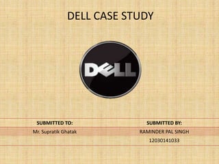 DELL CASE STUDY




 SUBMITTED TO:              SUBMITTED BY:
Mr. Supratik Ghatak       RAMINDER PAL SINGH
                             12030141033
 