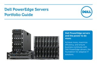 Dell PowerEdge Servers
Portfolio Guide

Dell PowerEdge servers
and the power to do
more:
Achieve more, maximize
efficiency, and ensure
business continuity with
Dell PowerEdge servers, the
foundation for adaptive IT
solutions.

 