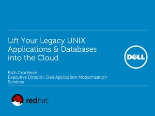 Lift Your Legacy UNIX
Applications & Databases
into the Cloud
Rich Cronheim
Executive Director, Dell Application Modernization
Services
 