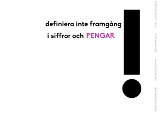 !
definiera inte framg?ng
i siffror och PENGAR
 