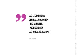 JAG STOD UNDER
DEN KALLA DUSCHEN
I TIO MINUTER.
I MORGON SKA
JAG VRIDA P? VATTNET
!
HENRY YOUNGMAN

 
