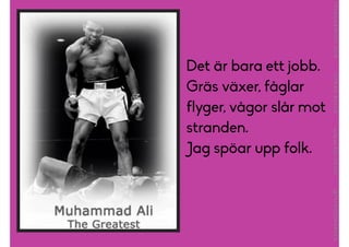 Det ?r bara ett jobb.
Gr?s v?xer, f?glar
flyger, v?gor sl?r mot
stranden.
Jag sp?ar upp folk.
 