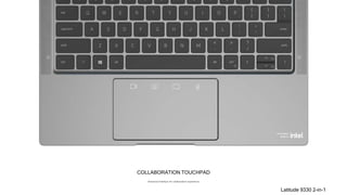 COLLABORATION TOUCHPAD
Advanced interface for collaboration experience
Latitude 9330 2-in-1
 