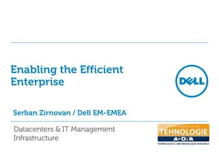 Enabling the Efficient Enterprise Serban Zirnovan / Dell EM-EMEA Datacenters & IT Management  Infrastructure 