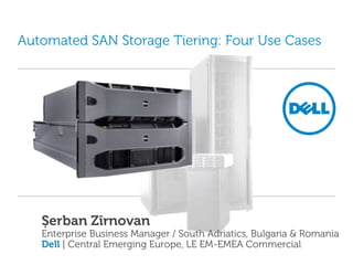 Automated SAN Storage Tiering: Four Use Cases Șerban Zîrnovan Enterprise Business Manager / South Adriatics, Bulgaria & Romania Dell | Central Emerging Europe, LE EM-EMEA Commercial 