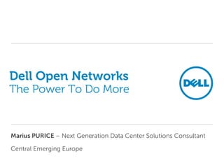 Dell Open Networks
The Power To Do More



Marius PURICE – Next Generation Data Center Solutions Consultant

Central Emerging Europe
 