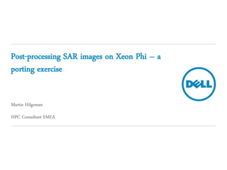 Post-processing SAR images on Xeon Phi – a
porting exercise
Martin Hilgeman
HPC Consultant EMEA
 