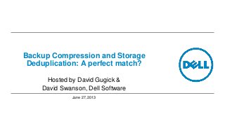 Backup Compression and Storage
Deduplication: A perfect match?
Hosted by David Gugick &
David Swanson, Dell Software
June 27, 2013
 