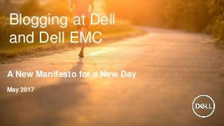 Blogging at Dell
and Dell EMC
A New Manifesto for a New Day
May 2017
 