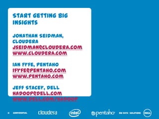 Start getting big insights

     Jonathan Seidman, Cloudera
     jseidman@cloudera.com
     www.cloudera.com

     Ian Fyfe, Pentaho
     ifyfe@pentaho.com
     www.pentaho.com

     Jeff Stacey, Dell
     Hadoop@dell.com
     www.dell.com/hadoop



31   Confidential                 Big Data Solutions
 