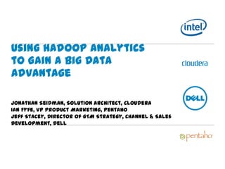 Using Hadoop Analytics to
Gain a Big Data Advantage

Jonathan Seidman, Solution Architect, Cloudera
Ian Fyfe, VP Product Marketing, Pentaho
Jeff Stacey, Director of GTM Strategy, Channel & Sales Development, Dell
 