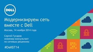 Модернизируем сеть 
вместе с Dell 
Москва, 14 ноября 2014 года 
Сергей Гусаров 
инженер-консультант 
по сетевым решениям 
#DellST14 
 