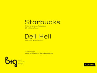 Julien Ferla
Head of Digital - jferla@bgcom.ch
StarbucksThird brand on Facebook
25 millions Fans
Dell HellHow and Why Listen !
 