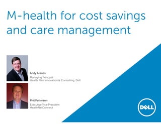 M-health for cost savings
and care management
Andy Arends
Managing Principal
Health Plan Innovation & Consulting, Dell
Phil Patterson
Executive Vice President
HealthNetConnect
 