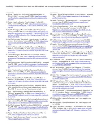 40. Apple, “AppleCare+ for Schools (ipads) AppleCare+ for
Schools (Mac),” accessed May 29, 2026, https://www.apple.
com/legal/sales-support/applecare/education/applecareplu-
sus.html.
41. Apple, “Apple education Price List (Apple Products) 4-1-
2026,” accessed May 21, 2026, https://www.apple.com/edu-
cation/pricelists/pdfs/Apple_US_Education_Institution_Price_
List.pdf.
42. Dell Technologies, “New Dell Pro Education 11 Laptop or
2-in-1,” accessed May 14, 2026, https://www.dell.com/en-us/
shop/dell-laptops/dell-pro-education-11-laptop-or-2-in-1/spd/
dell-pro-pe11260-education-2-in-1-laptop/xcto_pe11260_usx-
?redirectTo=SOC.
43. Dell Technologies, “Batteries  Power Adapters Parts  Up-
grades - Chromebook,” accessed May 14, 2026, https://www.
dell.com/en-us/shop/partsbytype/batteryselector/chrome-
book.
44. iFixit T, “MacBook Neo Is the Most Repairable MacBook in
14 Years,” accessed May 14, 2026, https://www.ifixit.com/
News/116152/macbook-neo-is-the-most-repairable-macbook-
in-14-years.
45. Dell Technologies, “Meet the Dell Education PC Portfolio,”
accessed May 14, 2026, https://www.dell.com/en-us/blog/
empowering-the-classroom-meet-the-dell-education-pc-port-
folio/.
46. Dell Technologies, “Dell Chromebook 14 CC14260,” accessed
May 14, 2026, https://www.dell.com/support/product-details/
en-us/product/chromebook-cc14260-laptop/resources/manu-
als.
47. iFixit, “MacBook Neo Is the Most Repairable MacBook in
14 Years,” accessed May 14, 2026, https://www.ifixit.com/
News/116152/macbook-neo-is-the-most-repairable-macbook-
in-14-years.
48. iFixit, “MacBook Neo Is the Most Repairable MacBook in
14 Years,” accessed May 14, 2026, https://www.ifixit.com/
News/116152/macbook-neo-is-the-most-repairable-macbook-
in-14-years.
49. Note: 41-screw count applies to Touch ID keyboard (ANSI/
ISO). Base 256 GB education model uses keyboard without
Touch ID: 45 screws. Source: Apple service manual.
50. iFixit, “MacBook Neo Is the Most Repairable MacBook in
14 Years,” accessed May 14, 2026, https://www.ifixit.com/
News/116152/macbook-neo-is-the-most-repairable-macbook-
in-14-years.
51. Dell Technologies, “Innovative Technology for Inspired Learn-
ing,” accessed May 14, 2026, https://www.dell.com/en-uk/lp/
dt/industry-k12-ed-student-and-educator-computing.
52. Dell Technologies, “Dell Chromebook 14 CC14260,” accessed
May 14, 2026, https://www.dell.com/support/product-details/
en-us/product/chromebook-cc14260-laptop/resources/manu-
als.
53. Apple, “MacBook Neo Repair Manual,” accessed May 14,
2026, https://support.apple.com/en-us/126520.
54. Apple, “Apple Service and Repair,” accessed May 14, 2026,
https://support.apple.com/repair.
55. Apple, “Apple Service and Repair for Mac Laptops,” accessed
May 14, 2026, https://support.apple.com/mac-laptops/re-
pair?services=service.
56. Apple Community, “Apple repair policy – turnaround time,”
accessed May 21, 2026, https://discussions.apple.com/
thread/252657229?sortBy=rank.
57. Caitlynn Peetz Stephens, “What Districts Can Do With All
Those Old Chromebooks,” accessed June 11, 2026,
https://www.edweek.org/technology/what-districts-can-do-
with-all-those-old-chromebooks/2024/07.
58. Jennifer Lichtie, “K-12 Mobile Device Repair: Best Practices
to Maximize Learning,” accessed May 14, 2026, https://www.
lockncharge.com/blog/mobile-device-repair-in-schools.
59. Self-Servicing Account Program,” accessed May 14, 2025,
https://support.apple.com/self-servicing-account-program.
60. Apple, “Apple Self-Servicing Account Program Manual,”
accessed May 14, 2026, https://go.boarddocs.com/pa/21cccs/
Board.nsf/files/BST6RB162831/$file/Apple%20-%20Self%20
Service.pdf.
61. Mac Solutions Plus, “Repairs and Managed Service for Buffalo
Schools and Apple Devices,” accessed May 14, 2026, https://
www.macsolutionsplus.com/repairs-and-managed-ser-
vice-for-education/.
62. Connection, “Dell 3-Year ProSupport Plus Next Business Day
On-site,” accessed May 14, 2026, https://www.connection.
com/product/dell-3-year-prosupport-plus-next-business-day-
on-site/812-9861/34338907.
63. Dell Technologies, “Meet the Dell Education PC Portfolio,”
accessed May 14, 2026, https://www.dell.com/en-us/blog/
empowering-the-classroom-meet-the-dell-education-pc-port-
folio/.
64. Dell, “Dell ProSupport Service Description,” accessed May 14,
2026, https://www.cvsa1.com/app/uploads/2024/05/Warran-
ty-Dell-Pro-Support.pdf.
65. Dell Technologies, “Dell Service Description: Comprehen-
sive Hardware Support for the United States K-12 Education
Market,” accessed June 11, 2026, https://i.dell.com/sites/cs-
documents/Legal_Docs/en/us/comprehensive-hardware-sup-
port-for-k12-education-sd-en.pdf.
66. Dell Technologies, “Comprehensive Hardware Support for the
US K12 Education Market,” accessed June 11, 2026, https://
www.dell.com/support/kbdoc/en-us/000123179/comprehen-
sive-hardware-support-for-the-us-k12-education-market.
67. Dell provided a quote for hardware and 3-year support cost
on 5/22/26.
68. Dell provided a quote for hardware and 3-year support cost
on 5/22/26.
69. Apple, “Apple Education Price List (Apple Products) April 1,
2026,” accessed May 16, 2026, https://www.apple.com/edu-
cation/pricelists/pdfs/Apple_US_Education_Institution_Price_
List.pdf.
Introducing a third platform, such as the new MacBook Neo, may multiply complexity, staffing demand, and support overhead 46
 
