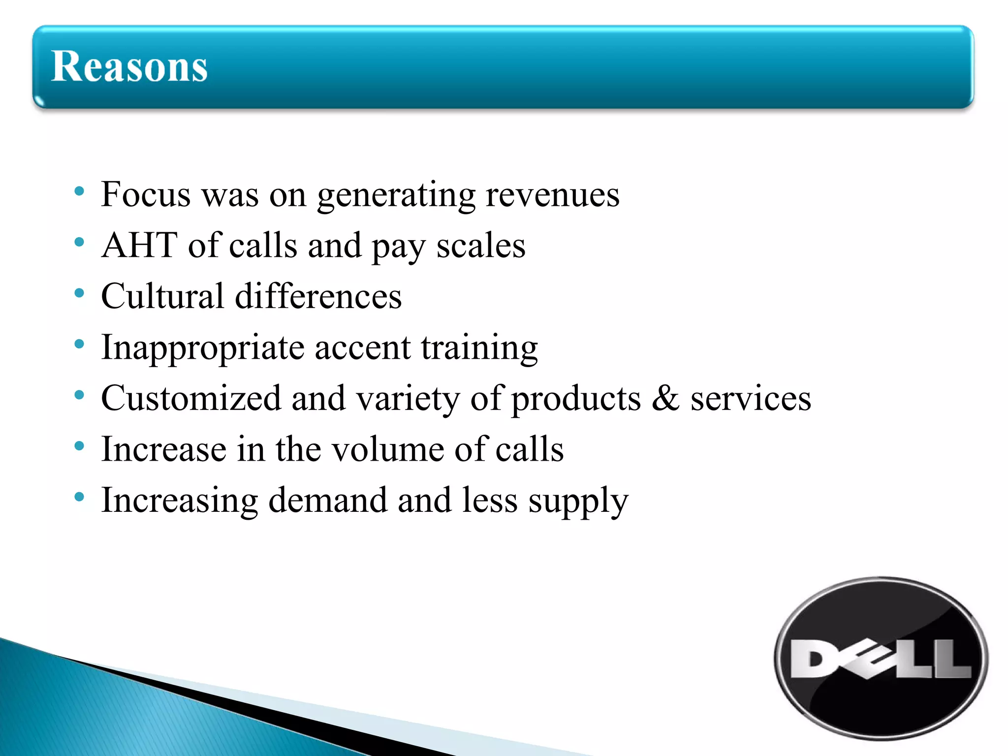Focus was on generating revenues AHT of calls and pay scales Cultural differences Inappropriate accent training Customized and variety of products & services Increase in the volume of calls Increasing demand and less supply  