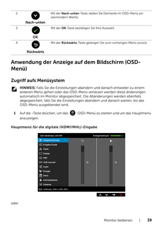 Monitor bedienen | 39
Anwendung der Anzeige auf dem Bildschirm (OSD-
Menü)
Zugriff aufs Menüsystem
HINWEIS: Falls Sie die ...