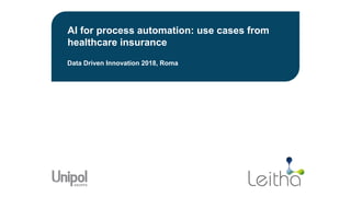 AI for process automation: use cases from
healthcare insurance
Data Driven Innovation 2018, Roma
 