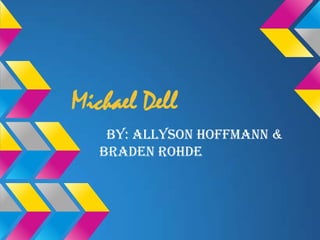 Michael Dell
By: Allyson Hoffmann &
Braden Rohde
 