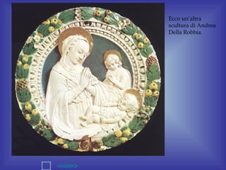 Ecco un’altra
             scultura di Andrea
             Della Robbia.




-indietro-
 