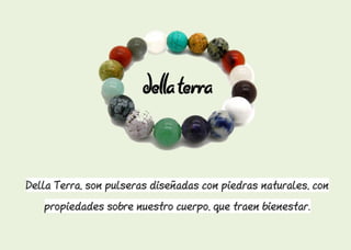 Della Terra, son pulseras diseñadas con piedras naturales, con
propiedades sobre nuestro cuerpo, que traen bienestar.
 