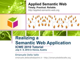 Realizing a Semantic Web Application ICWE 2010 Tutorial July 5 - 9, 2010 in Vienna, Austria ,[object Object],[object Object]