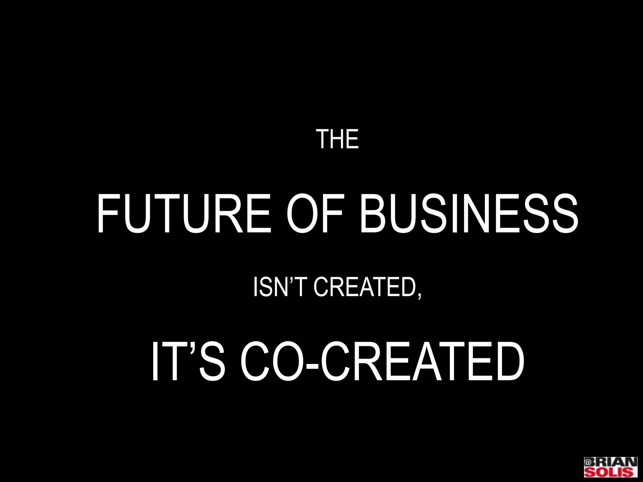 THEFUTURE OF BUSINESSISN’T CREATED,IT’S CO-CREATED