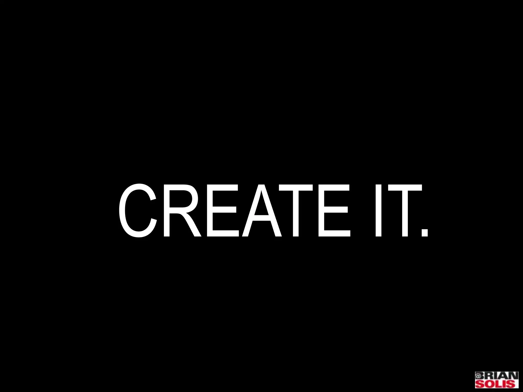 CREATE IT.