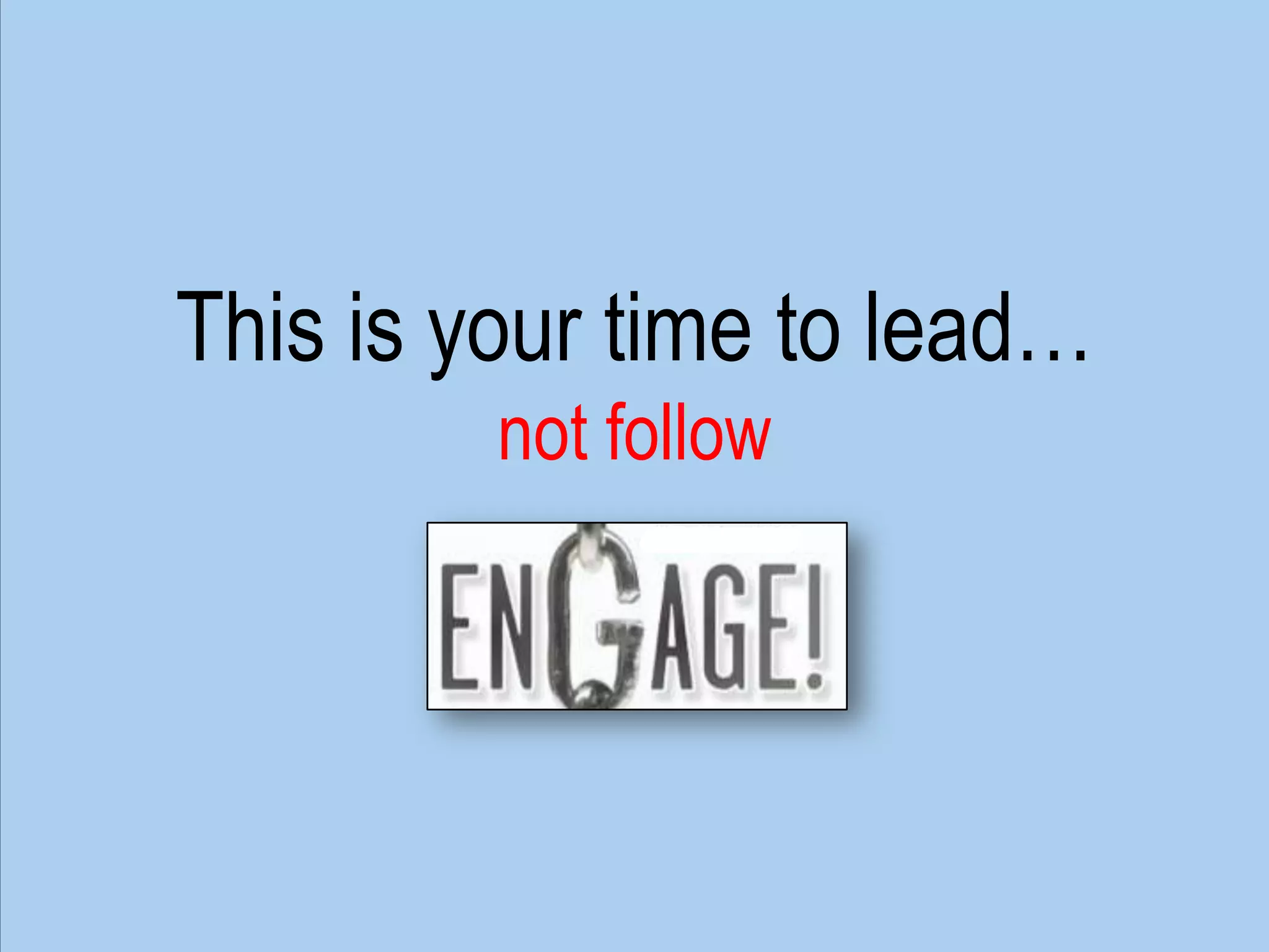 This is your time to lead…not follow