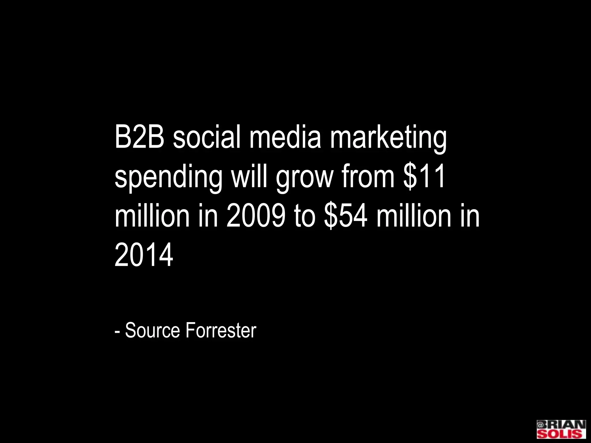 B2B social media marketing spending will grow from $11 million in 2009 to $54 million in 2014- Source Forrester