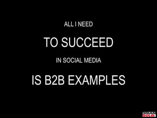 ALL I NEEDTO SUCCEEDIN SOCIAL MEDIAIS B2B EXAMPLES