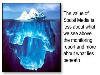 The value of Social Media is less about what we see above the monitoring report and more about what lies beneath