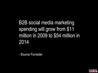 B2B social media marketing spending will grow from $11 million in 2009 to $54 million in 2014- Source Forrester