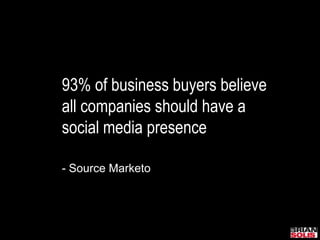 93% of business buyers believe all companies should have a social media presence- Source Marketo