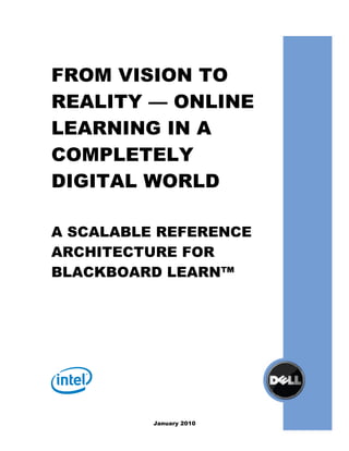 FROM VISION TO
REALITY — ONLINE
LEARNING IN A
COMPLETELY
DIGITAL WORLD

A SCALABLE REFERENCE
ARCHITECTURE FOR
BLACKBOARD LEARN™




          January 2010
 
