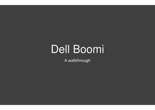 Dell Boomi
A walkthrough
 