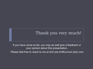 Thank you very much!

  If you have come so far, you may as well give a feedback or
              your opinion about this presentation.
Please feel free to reach to me at Anil (at) AnilKurnool (dot) com
 