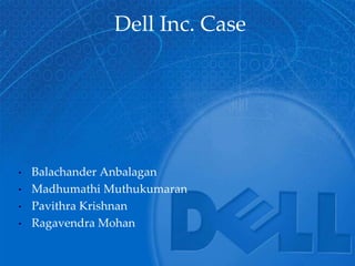 Dell Inc. Case




•   Balachander Anbalagan
•   Madhumathi Muthukumaran
•   Pavithra Krishnan
•   Ragavendra Mohan
 