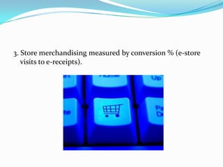 3. Store merchandising measured by conversion % (e-store
visits to e-receipts).