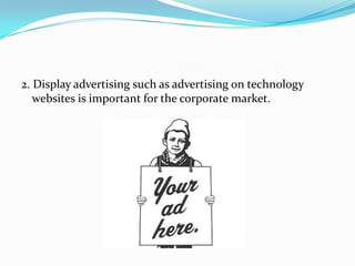 2. Display advertising such as advertising on technology
websites is important for the corporate market.
