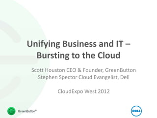 Unifying Business and IT –
  Bursting to the Cloud
 Scott Houston CEO & Founder, GreenButton
   Stephen Spector Cloud Evangelist, Dell

           CloudExpo West 2012
 
