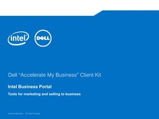 Intel Confidential — Do Not Forward
Dell “Accelerate My Business” Client Kit
Intel Business Portal
Tools for marketing and selling to business
 