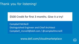 Thank you for listening!
$500 Credit for first 3 months. Give it a try!
Campbell McNeill
Distinguished Engineer and Chief Architect
Campbell_mcneill@dell.com / @campbellmcneill
www.dell.com/cloudmarketplace
 
