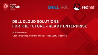 DELL CLOUD SOLUTIONS
FOR THE FUTURE – READY ENTERPRISE
Arif Darmawan
Lead - Business Alliances and ISV – DELLEMC Indonesia
 