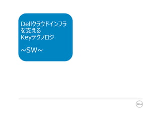 Dellクラウドインフラ
を⽀える
Keyテクノロジ
~SW~
 