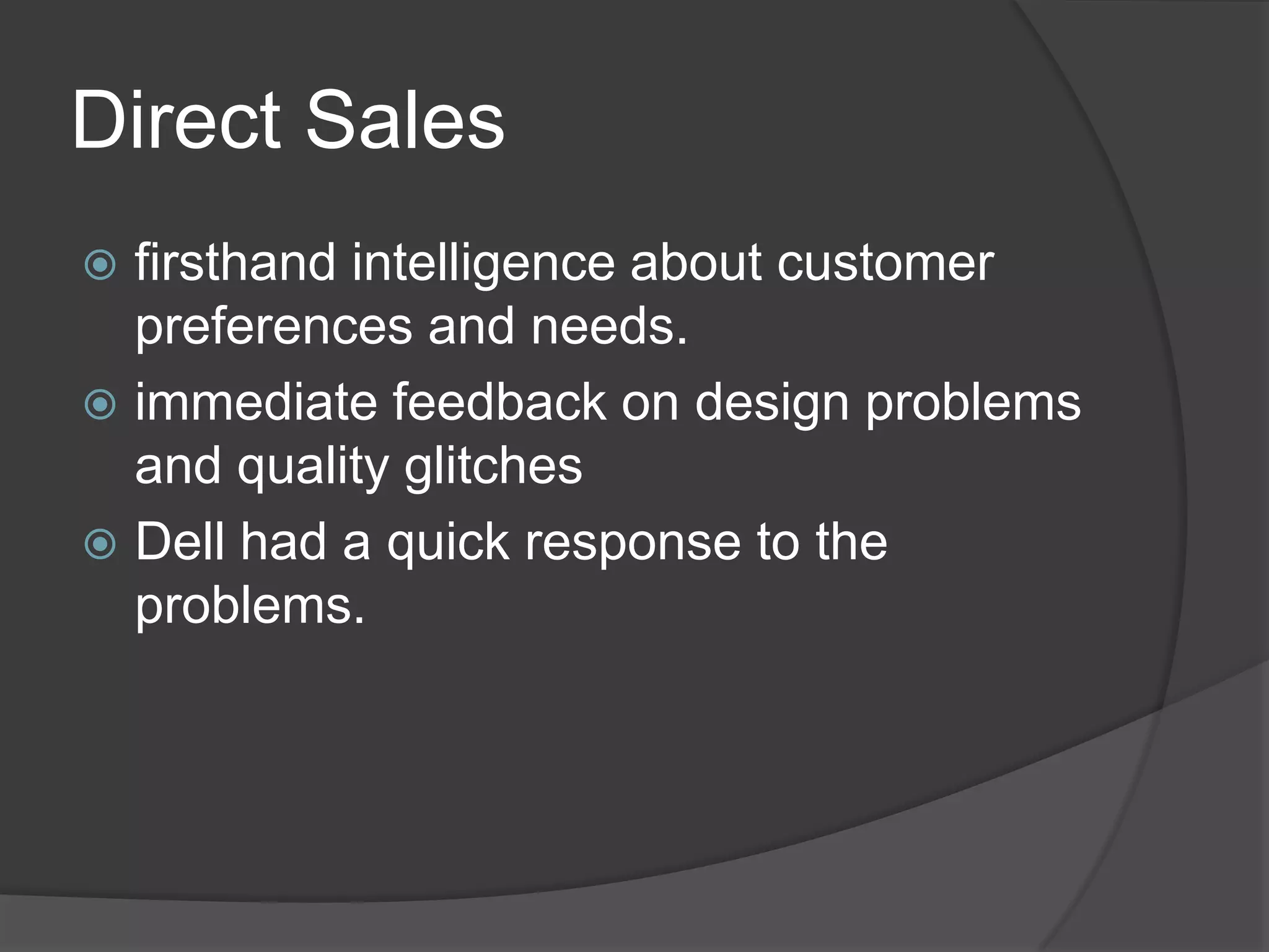 Direct Salesfirsthand intelligence about customer preferences and needs.immediate feedback on design problems and quality glitchesDell had a quick response to the problems.
